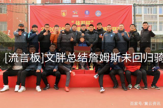 [流言板]文胖总结詹姆斯未回归骑士三大原因：未得到布朗&送走了加兰